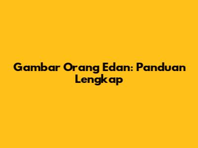 Gambar Orang Edan: Panduan Lengkap