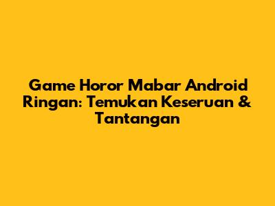 Game Horor Mabar Android Ringan: Temukan Keseruan & Tantangan