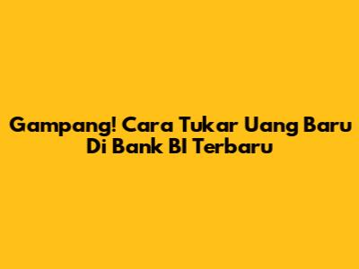 Gampang! Cara Tukar Uang Baru Di Bank BI Terbaru