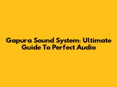 Gapura Sound System: Ultimate Guide To Perfect Audio