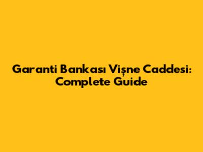 Garanti Bankası Vişne Caddesi: Complete Guide
