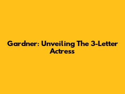 Gardner: Unveiling The 3-Letter Actress