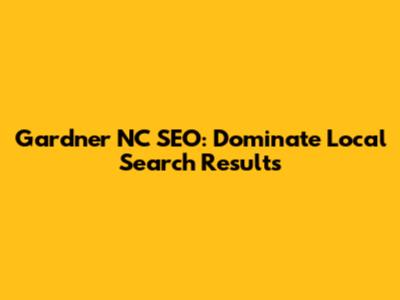 Gardner NC SEO: Dominate Local Search Results