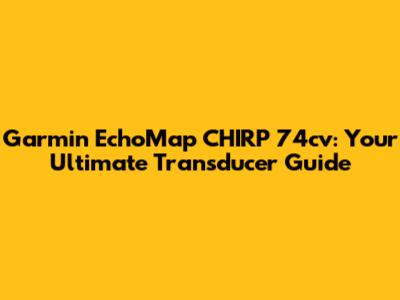 Garmin EchoMap CHIRP 74cv: Your Ultimate Transducer Guide
