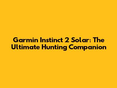 Garmin Instinct 2 Solar: The Ultimate Hunting Companion