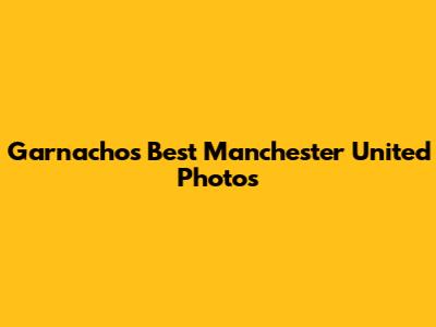 Garnacho's Best Manchester United Photos