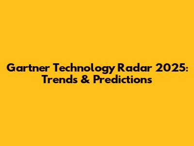 Gartner Technology Radar 2025: Trends & Predictions