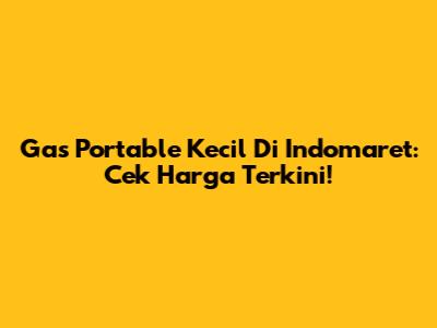 Gas Portable Kecil Di Indomaret: Cek Harga Terkini!
