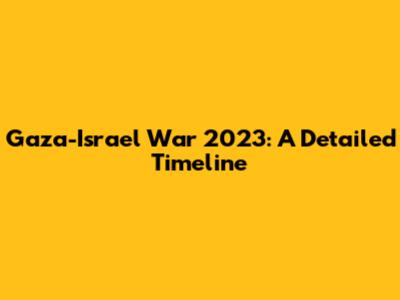 Gaza-Israel War 2023: A Detailed Timeline