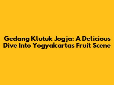 Gedang Klutuk Jogja: A Delicious Dive Into Yogyakarta's Fruit Scene