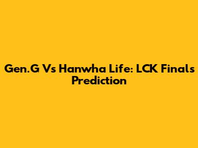 Gen.G Vs Hanwha Life: LCK Finals Prediction