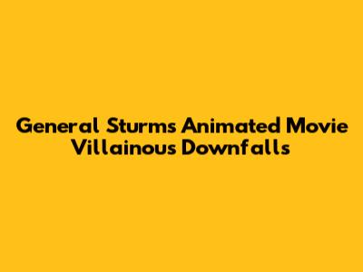 General Sturm's Animated Movie Villainous Downfalls