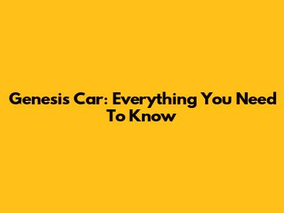 Genesis Car: Everything You Need To Know