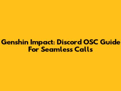 Genshin Impact: Discord OSC Guide For Seamless Calls