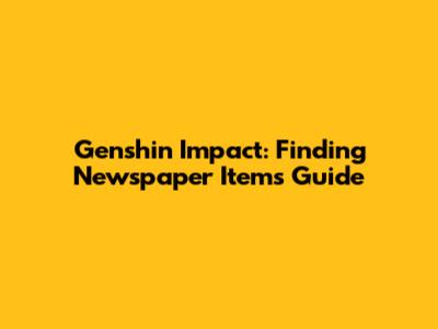 Genshin Impact: Finding Newspaper Items Guide