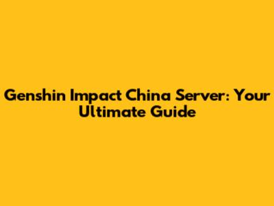 Genshin Impact China Server: Your Ultimate Guide