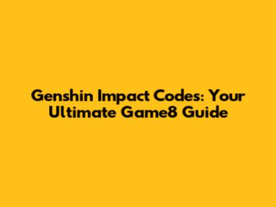 Genshin Impact Codes: Your Ultimate Game8 Guide
