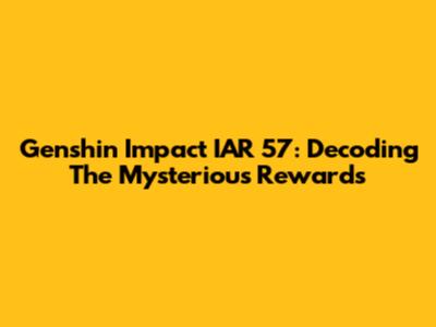 Genshin Impact IAR 57: Decoding The Mysterious Rewards