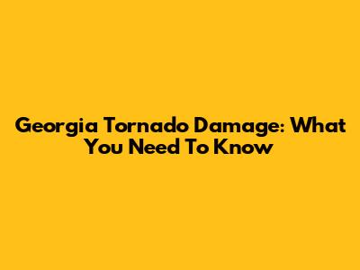 Georgia Tornado Damage: What You Need To Know