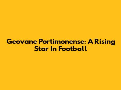 Geovane Portimonense: A Rising Star In Football