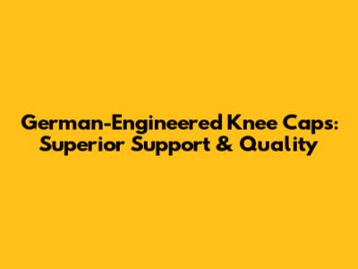 German-Engineered Knee Caps: Superior Support & Quality