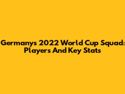 Germany's 2022 World Cup Squad: Players And Key Stats