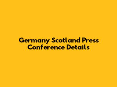 Germany Scotland Press Conference Details
