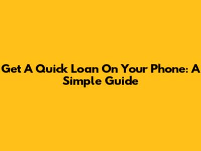 Get A Quick Loan On Your Phone: A Simple Guide