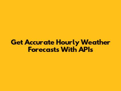 Get Accurate Hourly Weather Forecasts With APIs