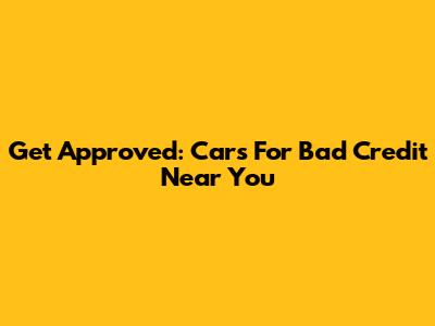 Get Approved: Cars For Bad Credit Near You