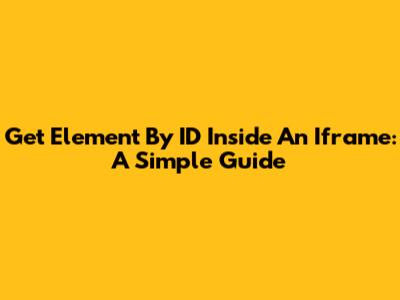 Get Element By ID Inside An Iframe: A Simple Guide