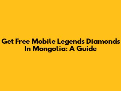 Get Free Mobile Legends Diamonds In Mongolia: A Guide
