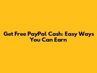 Get Free PayPal Cash: Easy Ways You Can Earn