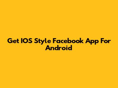 Get IOS Style Facebook App For Android