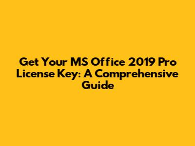 Get Your MS Office 2019 Pro License Key: A Comprehensive Guide