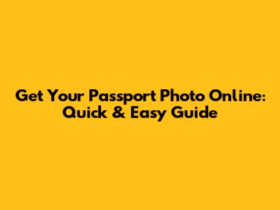 Get Your Passport Photo Online: Quick & Easy Guide