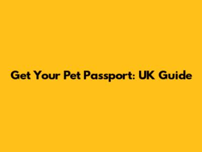 Get Your Pet Passport: UK Guide