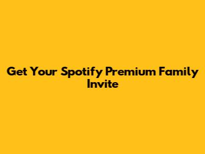 Get Your Spotify Premium Family Invite