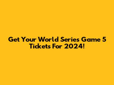 Get Your World Series Game 5 Tickets For 2024!