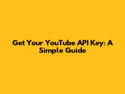 Get Your YouTube API Key: A Simple Guide