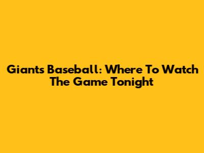 Giants Baseball: Where To Watch The Game Tonight