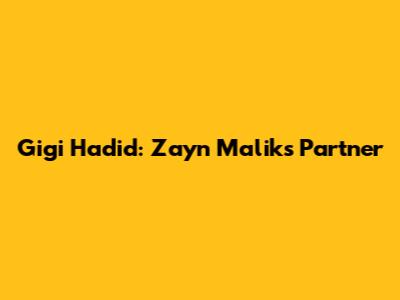 Gigi Hadid: Zayn Malik's Partner