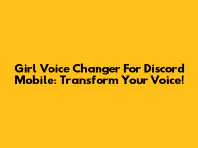 Girl Voice Changer For Discord Mobile: Transform Your Voice!