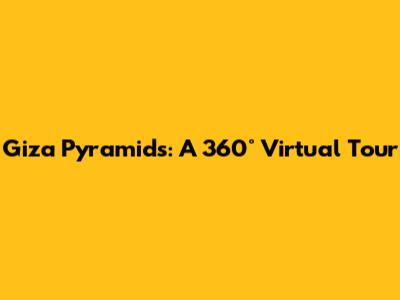 Giza Pyramids: A 360° Virtual Tour