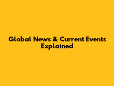 Global News & Current Events Explained