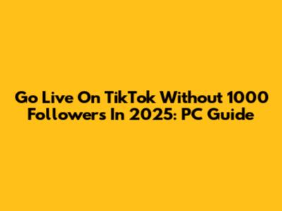 Go Live On TikTok Without 1000 Followers In 2025: PC Guide