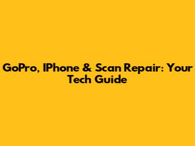 GoPro, IPhone & Scan Repair: Your Tech Guide