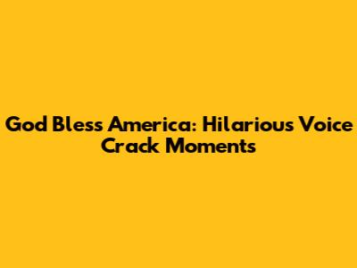 God Bless America: Hilarious Voice Crack Moments