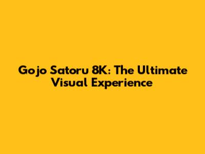 Gojo Satoru 8K: The Ultimate Visual Experience