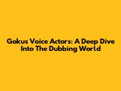 Goku's Voice Actors: A Deep Dive Into The Dubbing World